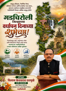 गडचिरोली जिल्हा वर्धापन दिनानिमित्य जिल्ह्यातील समस्त जनतेला हार्दिक शुभेच्छा......! विलास केशवराव दशमुखे, माजी उपसभापती ताठ जिल्हा संयोजक पंचायत राज व ग्राम विकास विभाग गडचिरोली